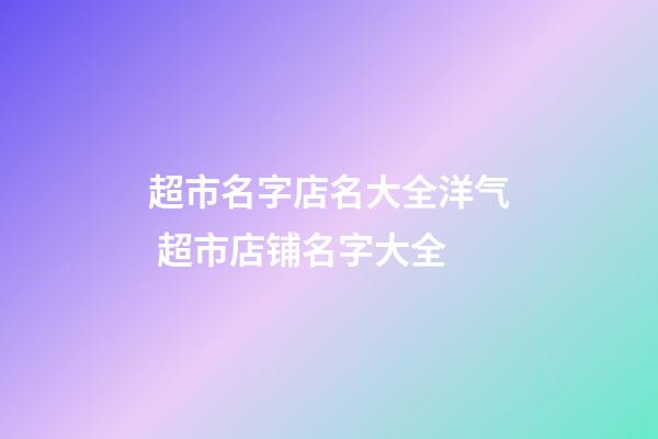 超市名字店名大全洋气 超市店铺名字大全-第1张-店铺起名-玄机派